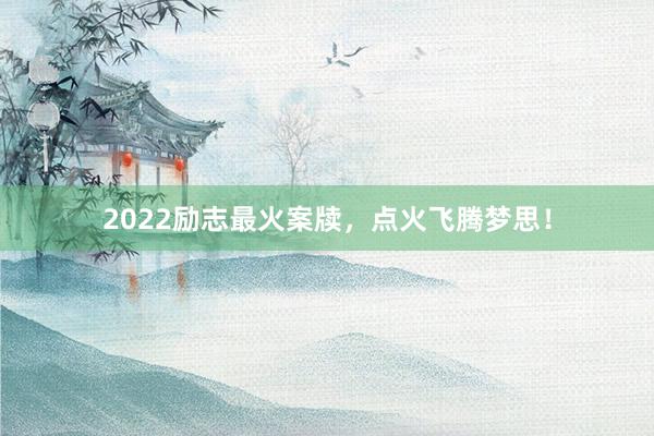 2022励志最火案牍，点火飞腾梦思！