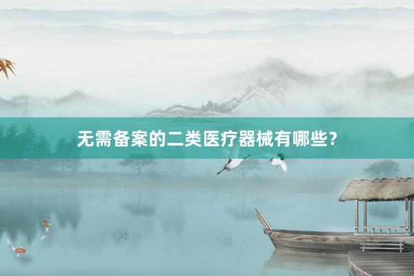 无需备案的二类医疗器械有哪些？